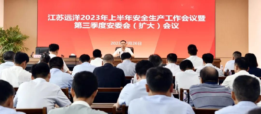 江蘇遠(yuǎn)洋召開(kāi)2023年上半年安全生產(chǎn)工作會(huì)議暨三季度安委會(huì)（擴(kuò)大）會(huì)議